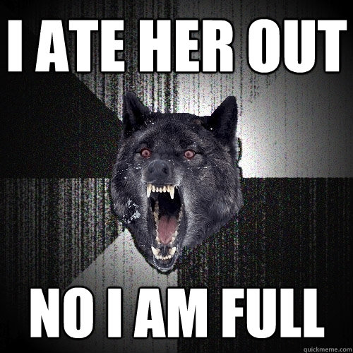 i ate her out no i am full  Insanity Wolf