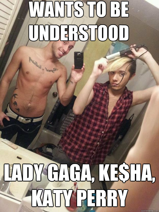 Wants to be understood Lady Gaga, Ke$ha, Katy Perry  College Twink