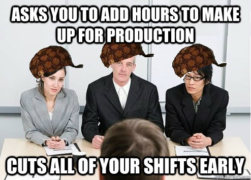 Asks you to add hours to make up for production cuts all of your shifts early - Asks you to add hours to make up for production cuts all of your shifts early  Scumbag Employer