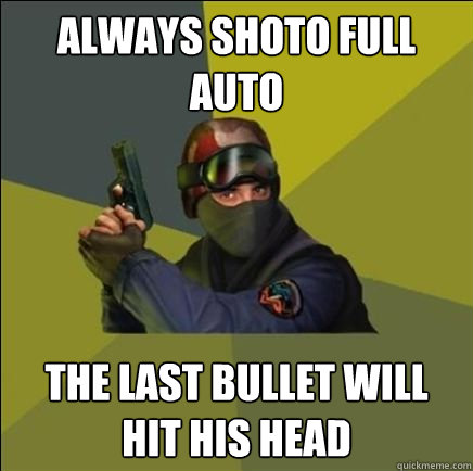 always shoto full auto  the last bullet will hit his head  Advice counter