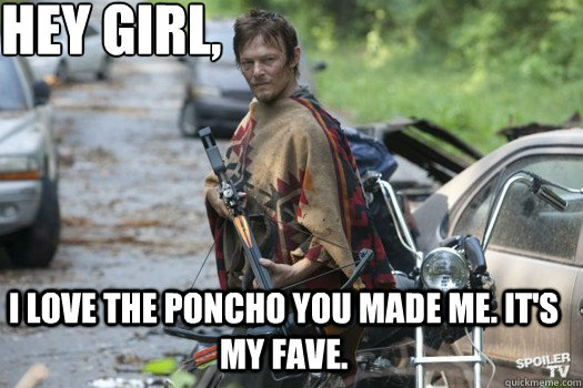 Hey girl, I love the poncho you made me. It's my fave.  