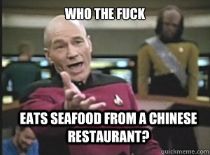 who the fuck eats seafood from a chinese restaurant?  Annoyed Picard