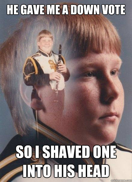 He gave me a down vote so I shaved one into his head  PTSD Clarinet Boy