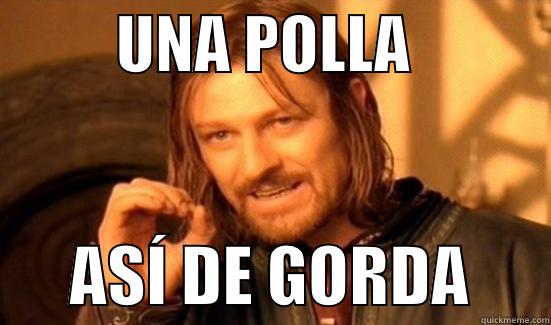          UNA POLLA                  ASÍ DE GORDA      Boromir