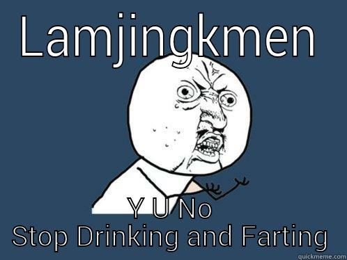 LAMJINGKMEN Y U NO STOP DRINKING AND FARTING Y U No
