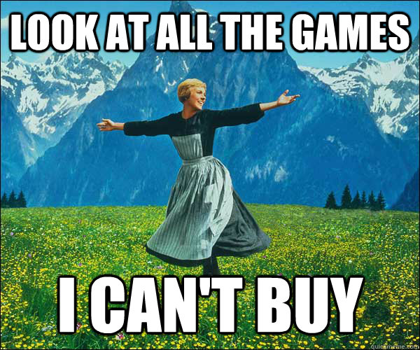 look at all the games I can't buy  Look At All The Fucks I Give