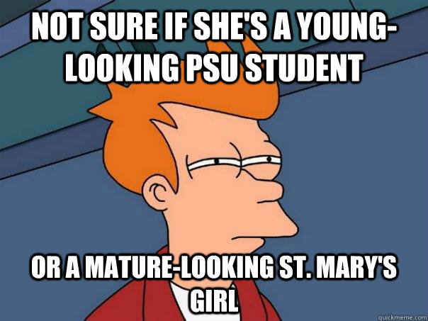 Not sure if she's a young-looking PSU student Or a mature-looking St. Mary's Girl  Futurama Fry