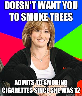 Doesn't want you to smoke trees Admits to smoking cigarettes since she was 12  Sheltering Suburban Mom