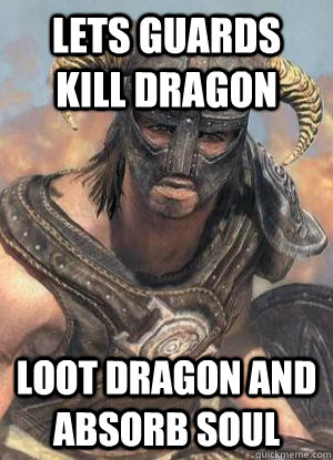 Lets guards kill dragon loot dragon and absorb soul  Scumbag low lvl Dovahkiin