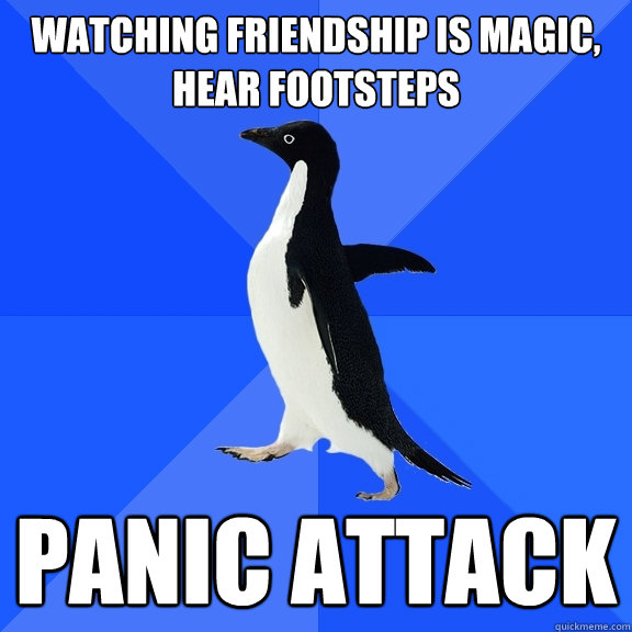 Watching Friendship is Magic, hear footsteps PANIC ATTACK  Socially Awkward Penguin