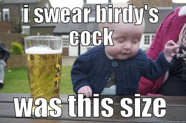 I SWEAR BIRDY'S COCK WAS THIS SIZE drunk baby
