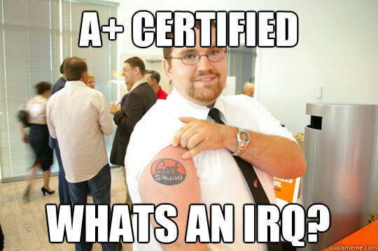 A+ Certified Whats an IRQ? - A+ Certified Whats an IRQ?  GeekSquad Gus