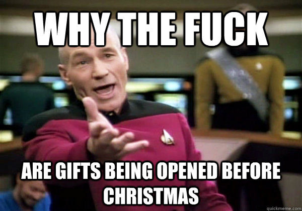 Why the fuck are gifts being opened before Christmas  Why The Fuck Picard
