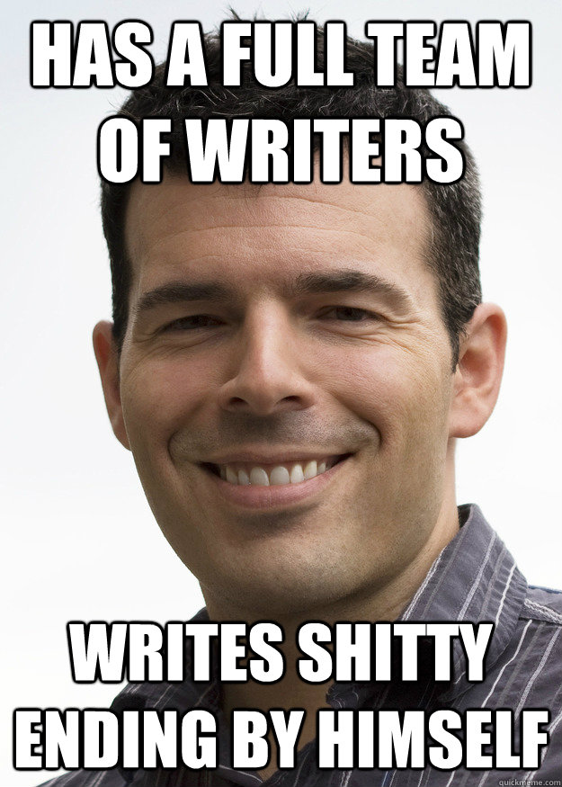 Has a full team of writers Writes shitty ending by himself  