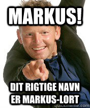 Markus! Dit rigtige navn er Markus-Lort  