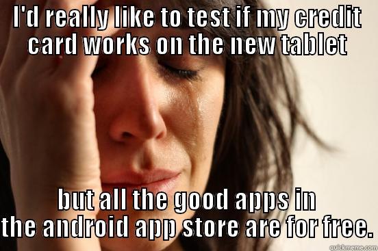 I'D REALLY LIKE TO TEST IF MY CREDIT CARD WORKS ON THE NEW TABLET BUT ALL THE GOOD APPS IN THE ANDROID APP STORE ARE FOR FREE. First World Problems