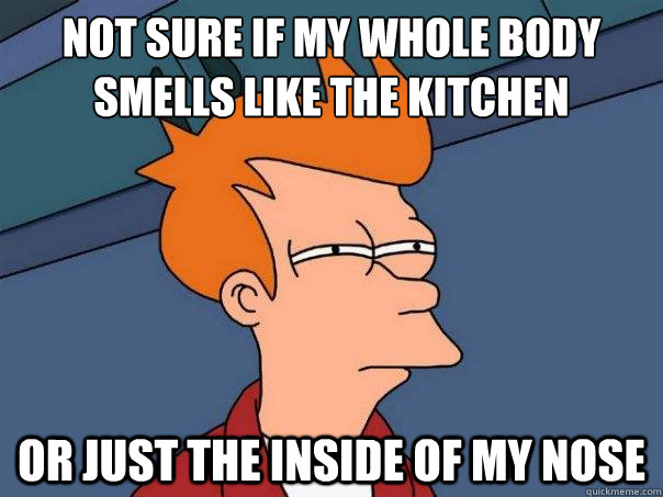 Not sure if my whole body smells like the kitchen or just the inside of my nose  Futurama Fry