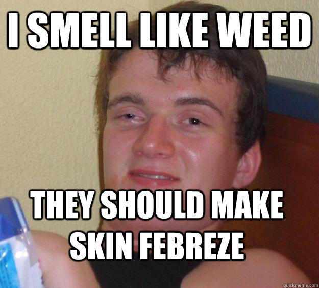 i smell like weed they should make skin febreze  