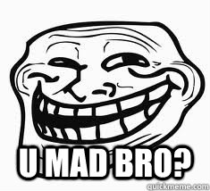  U MAD BRO?  Ill troll face