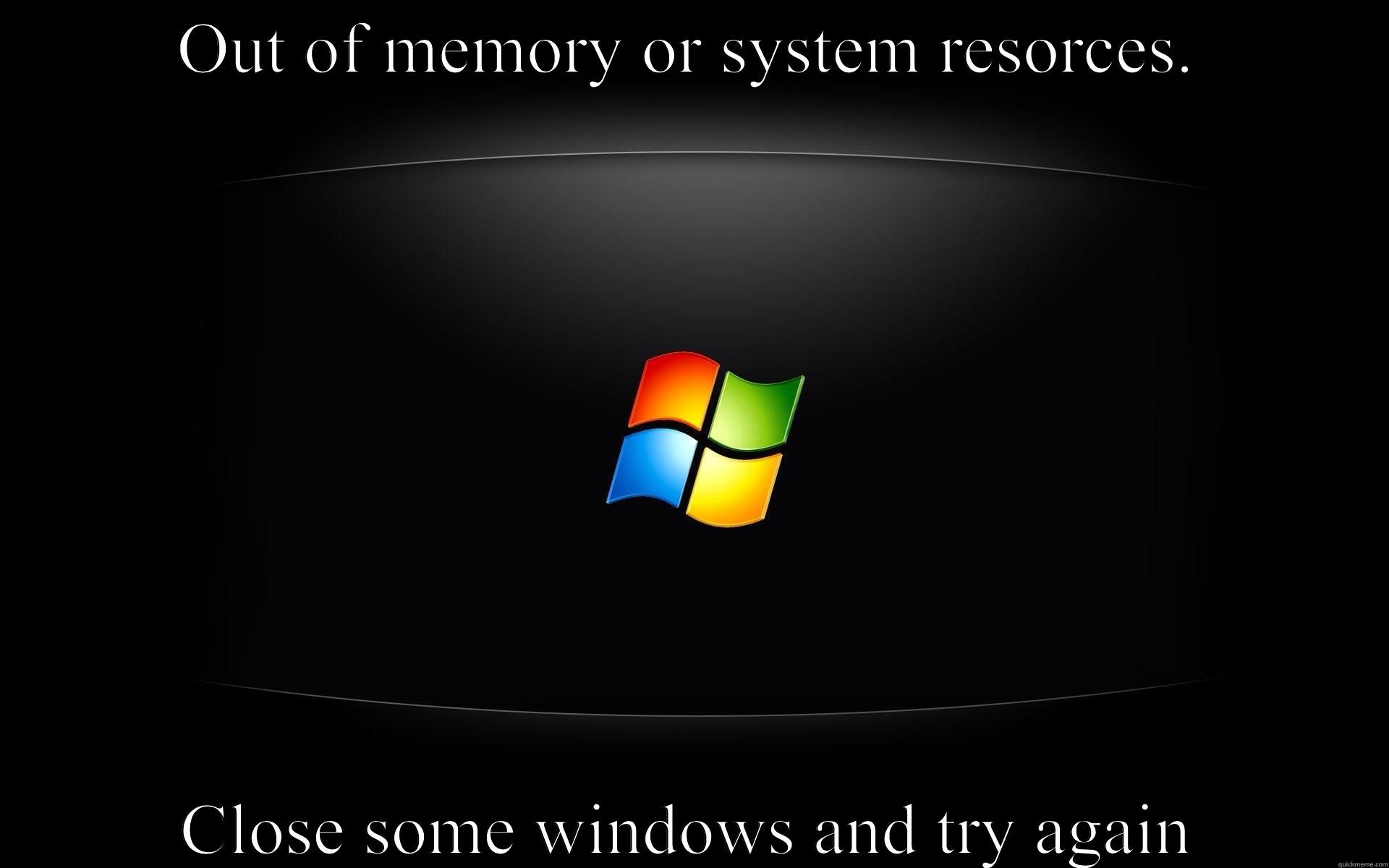 OUT OF MEMORY OR SYSTEM RESORCES. CLOSE SOME WINDOWS AND TRY AGAIN Misc