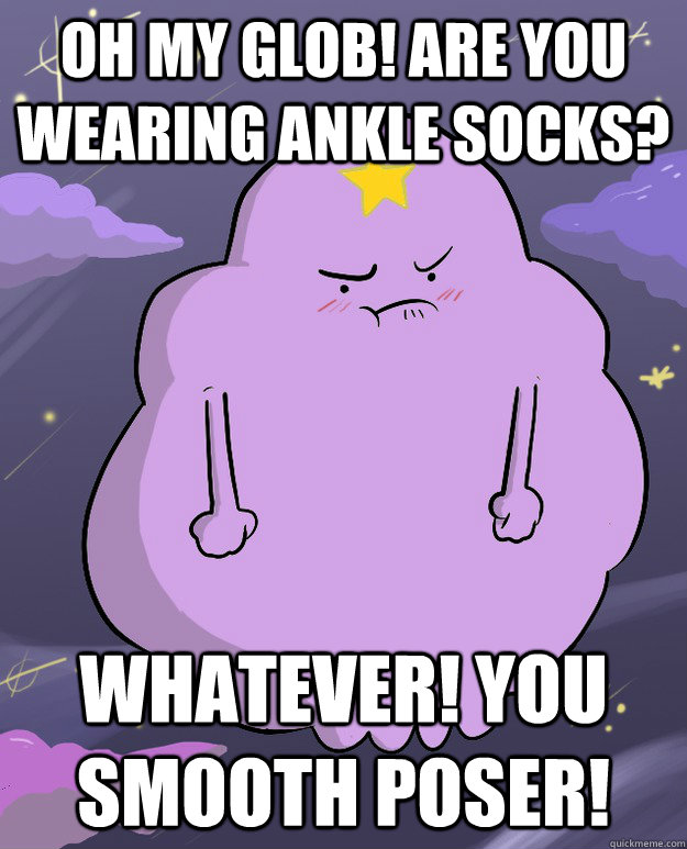 oh my glob! are you wearing ankle socks? whatever! you smooth poser! - oh my glob! are you wearing ankle socks? whatever! you smooth poser!  i hate ankle sock 13