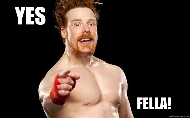 YES FELLA! - YES FELLA!  Sheamus