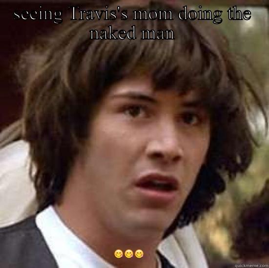 SEEING TRAVIS'S MOM DOING THE NAKED MAN  conspiracy keanu