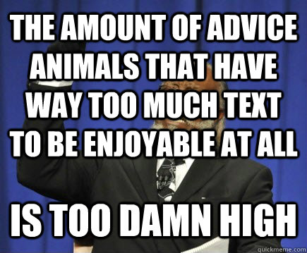 the amount of advice animals that have way too much text to be enjoyable at all IS TOO DAMN HIGH  Too Damn High