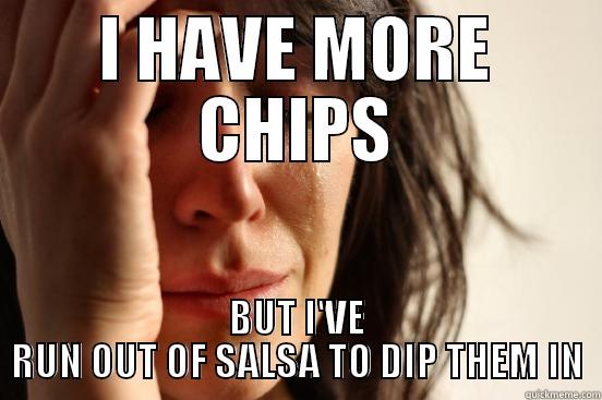 I HAVE MORE CHIPS BUT I'VE RUN OUT OF SALSA TO DIP THEM IN First World Problems