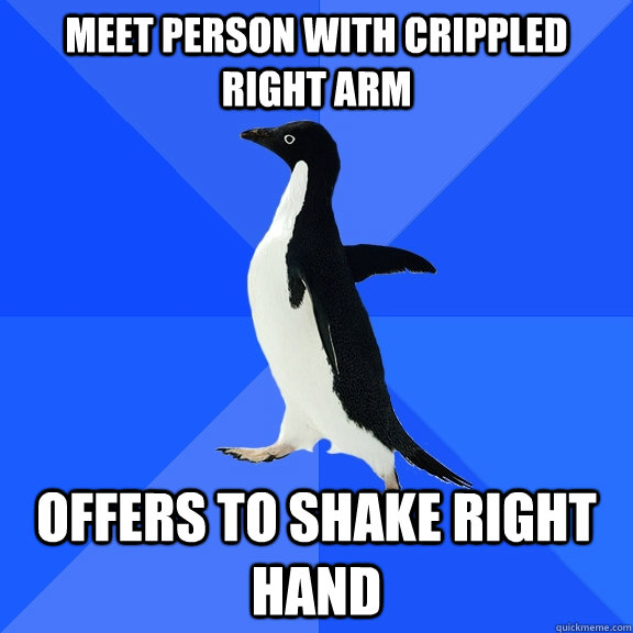Meet person with crippled right arm offers to shake right hand  Socially Awkward Penguin