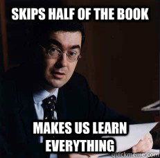 Skips half of the book Makes us learn everything  