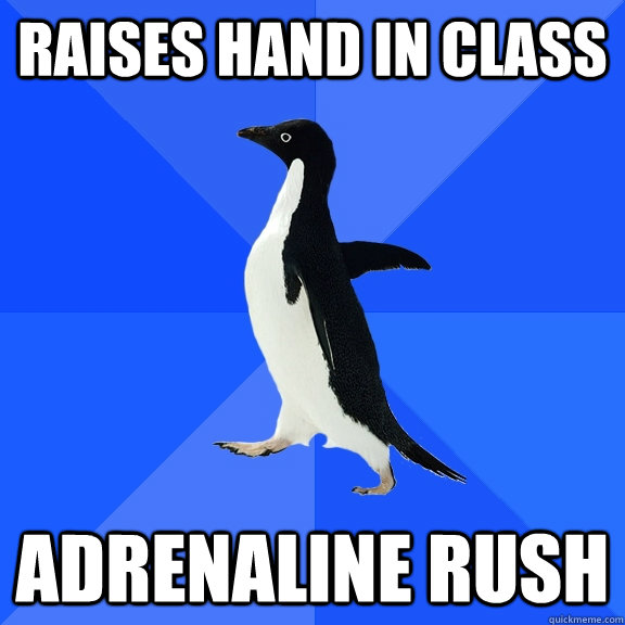 Raises hand in class Adrenaline rush - Raises hand in class Adrenaline rush  Socially Awkward Penguin