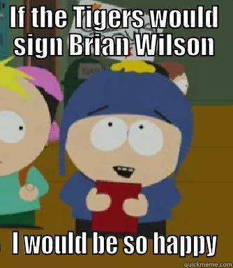 IF THE TIGERS WOULD SIGN BRIAN WILSON I WOULD BE SO HAPPY Craig - I would be so happy