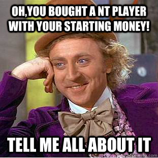 Oh,you bought a NT player with your starting money! Tell me all about it  Creepy Wonka