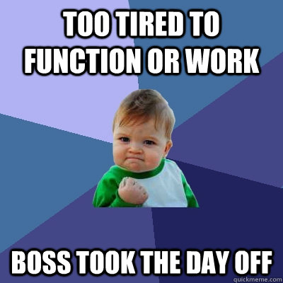 Too tired to function or work Boss took the day off  Success Kid