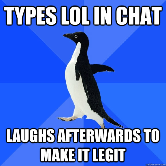 Types lol in chat Laughs afterwards to make it legit  Socially Awkward Penguin
