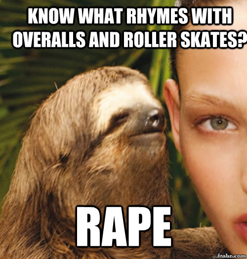 Know What rhymes with overalls and roller skates? RAPE  rape sloth