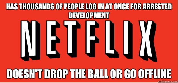 Has thousands of people log in at once for arrested development Doesn't drop the ball or go offline - Has thousands of people log in at once for arrested development Doesn't drop the ball or go offline  Good Guy Netflix