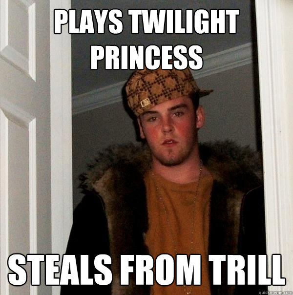 Plays twilight princess steals from trill  Scumbag Steve