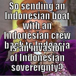 SO SENDING AN INDONESIAN BOAT WITH AN INDONESIAN CREW BACK TO INDOESIA IS AN INVASION OF INDONESIAN SOVEREIGNTY? Condescending Wonka