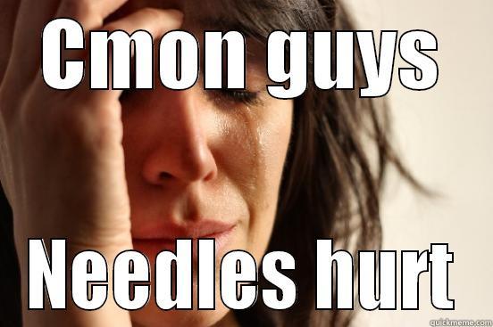 CMON GUYS NEEDLES HURT First World Problems