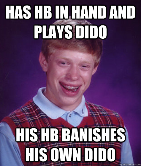 Has Hb ın hand and plays dıdo hıs HB banishes hıs own dıdo  Bad Luck Brian