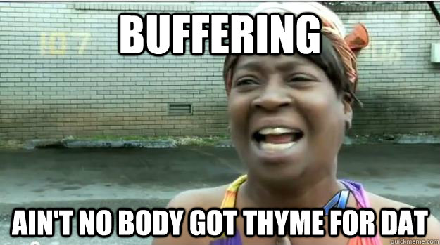 buffering AIN'T NO BODY GOT ThyME FOR DAT  AINT NO BODY GOT TIME FOR DAT