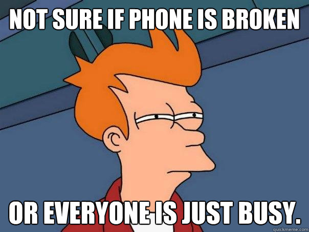Not sure if phone is broken Or everyone is just busy.  Futurama Fry