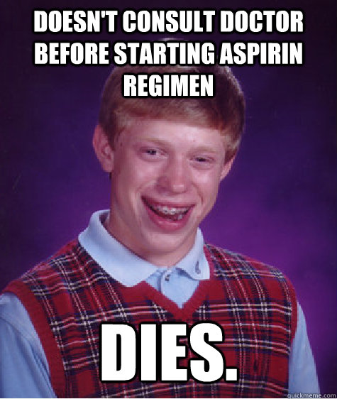 doesn't consult doctor before starting aspirin regimen dies. - doesn't consult doctor before starting aspirin regimen dies.  Bad Luck Brian