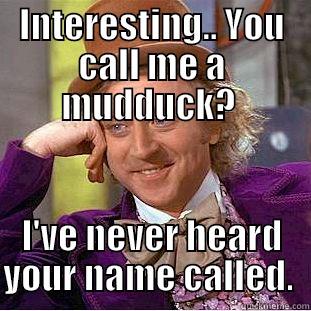 INTERESTING.. YOU CALL ME A MUDDUCK?  I'VE NEVER HEARD YOUR NAME CALLED.  Condescending Wonka