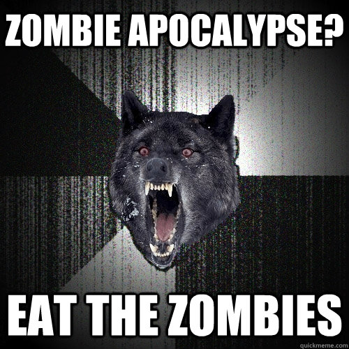 Zombie Apocalypse? Eat the zombies  Insanity Wolf