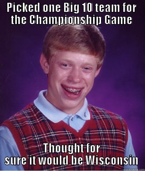 PICKED ONE BIG 10 TEAM FOR THE CHAMPIONSHIP GAME THOUGHT FOR SURE IT WOULD BE WISCONSIN Bad Luck Brian