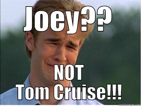 JOEY?? NOT TOM CRUISE!!! 1990s Problems