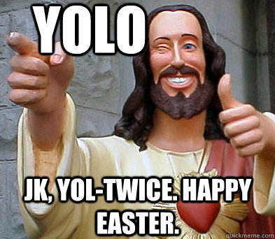 jk, yol-twice. happy easter. Yolo  Approval Jesus